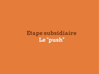 Etape subsidiaire
    Le "push"
 