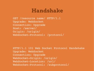 Handshake
GET /resource name/ HTTP/1.1
Upgrade: WebSocket
Connection: Upgrade
Host: /server/
Origin: /origin/
WebSocket­Pr...