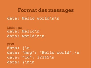 Format des messages
data: Hello worldnn

Multi-ligne
data: Hellon
data: worldnn
JSON
data: {n
data: "msg": "Hello world",n...