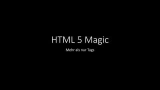 HTML 5 Magic
Mehr als nur Tags
 