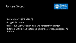 Jürgen Gutsch
• Microsoft MVP (ASP.NET/IIS)
• Blogger, Fachautor
• Leiter .NET User-Groups in Basel und Konstanz/Kreuzlingen
• Software-Entwickler, Berater und Trainer bei der YooApplications AG
in Basel
 