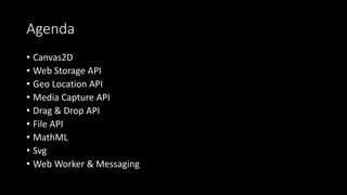 Agenda
• Canvas2D
• Web Storage API
• Geo Location API
• Media Capture API
• Drag & Drop API
• File API
• MathML
• Svg
• Web Worker & Messaging
 