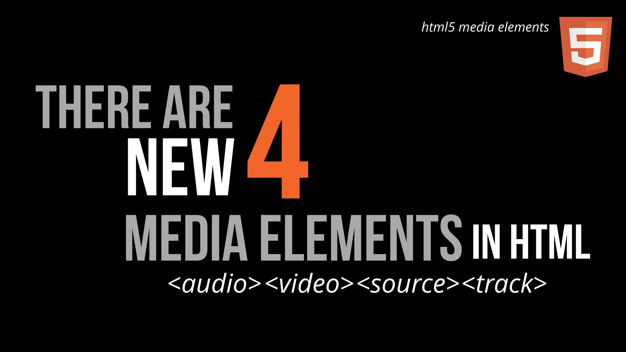 html5 media elements 
new4 
media elements in html 
there are 
<audio><video><source><track> 
 