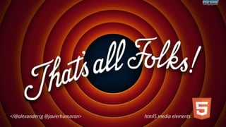</@alexandercg @javierhumaran> html5 media elements 
