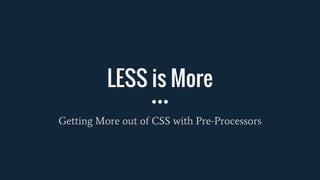 LESS is More
Getting More out of CSS with Pre-Processors
 
