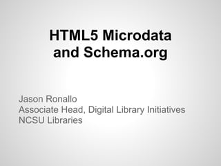 HTML5 Microdata
       and Schema.org


Jason Ronallo
Associate Head, Digital Library Initiatives
NCSU Libraries
 
