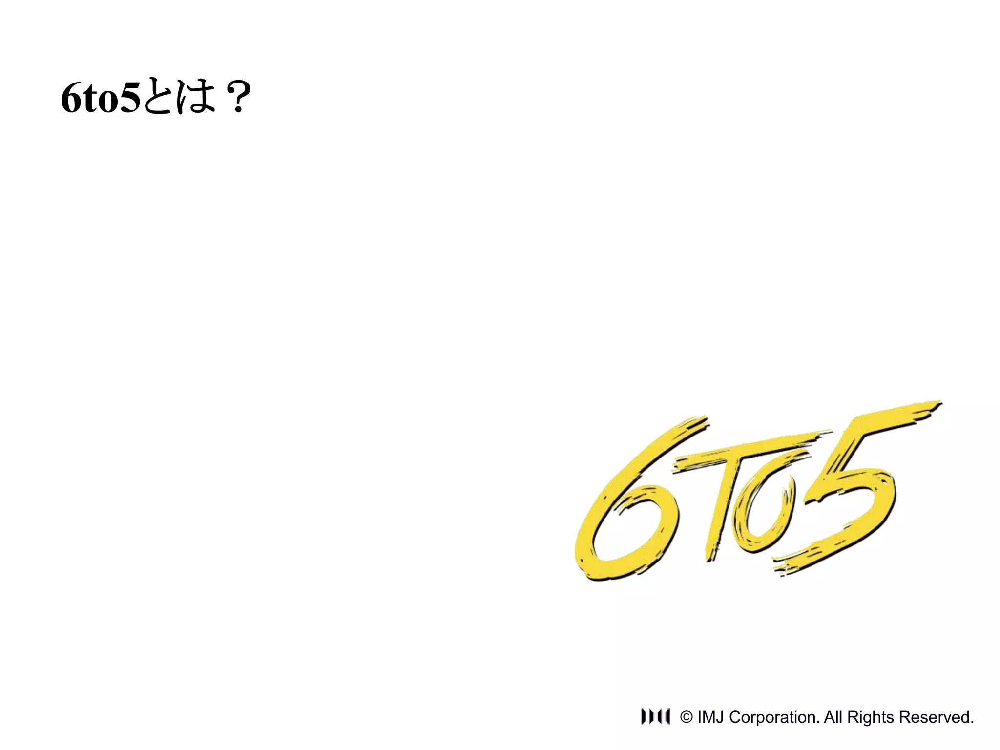 © IMJ Corporation. All Rights Reserved. 
6to5とは？ 
 