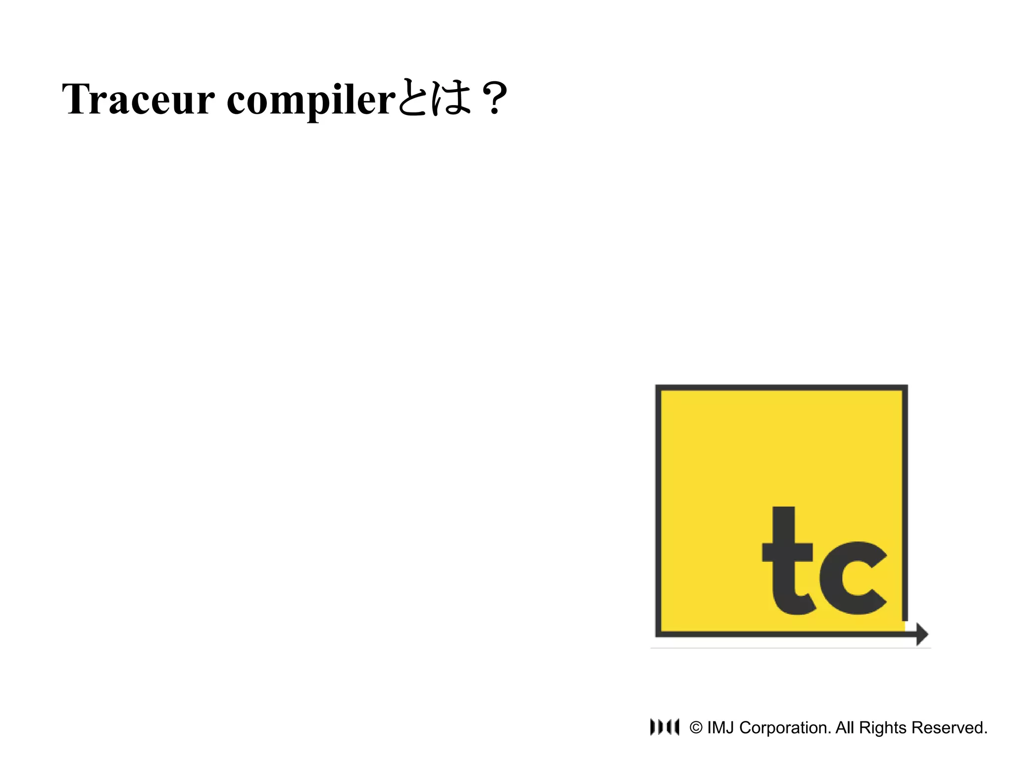 © IMJ Corporation. All Rights Reserved. 
Traceur compilerとは？ 
 