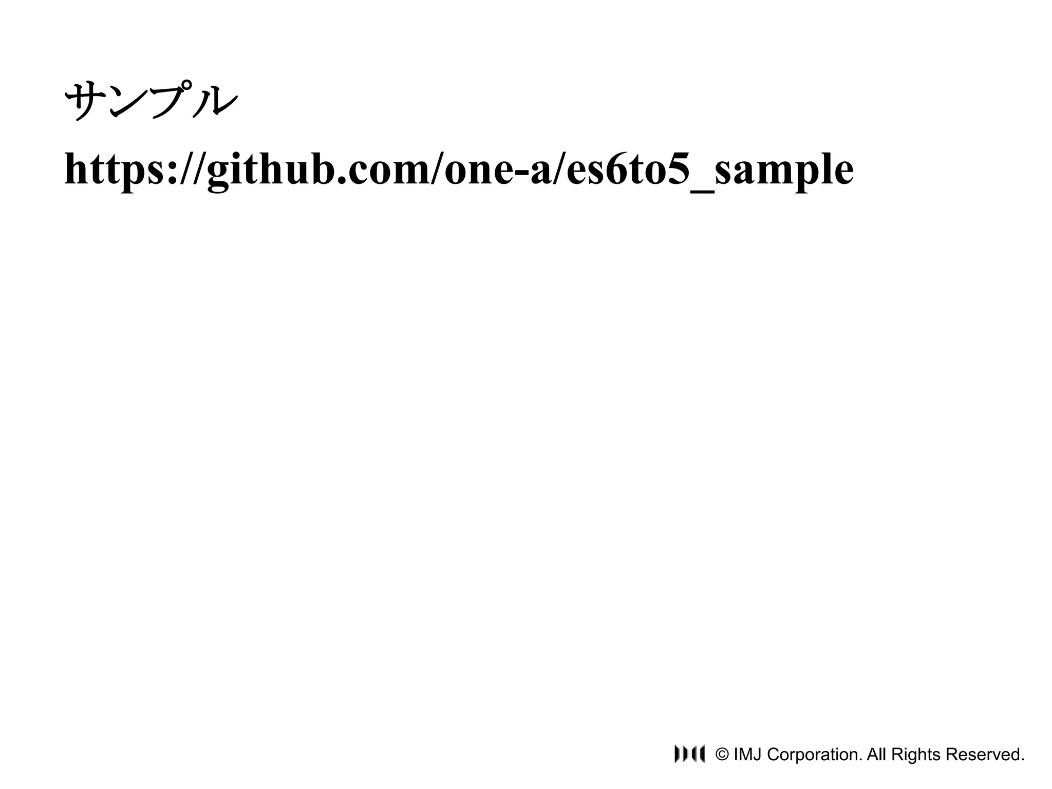 サンプル 
https://github.com/one-a/es6to5_sample 
© IMJ Corporation. All Rights Reserved. 
 