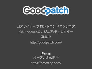 UIǥʩ`/եȥɥ󥸥˥	

iOS?Android󥸥˥/ǥ쥯`	

ļ	

http://goodpatch.com/
Prott
`ץ¹_	

https://prottapp.com/
 