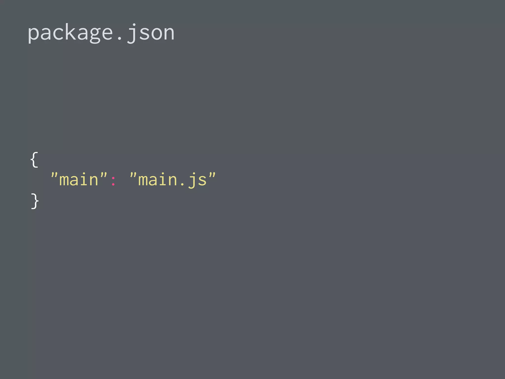 package.json
{
"main": "main.js"
}
 