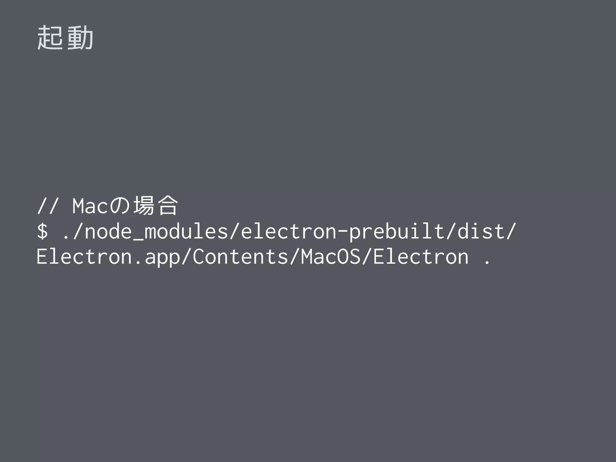 起動
// Macの場合
$ ./node_modules/electron-prebuilt/dist/
Electron.app/Contents/MacOS/Electron .
 