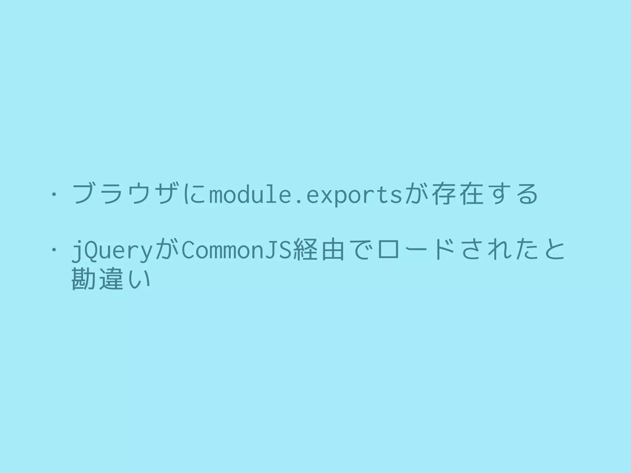 • ブラウザにmodule.exportsが存在する
• jQueryがCommonJS経由でロードされたと
勘違い
 