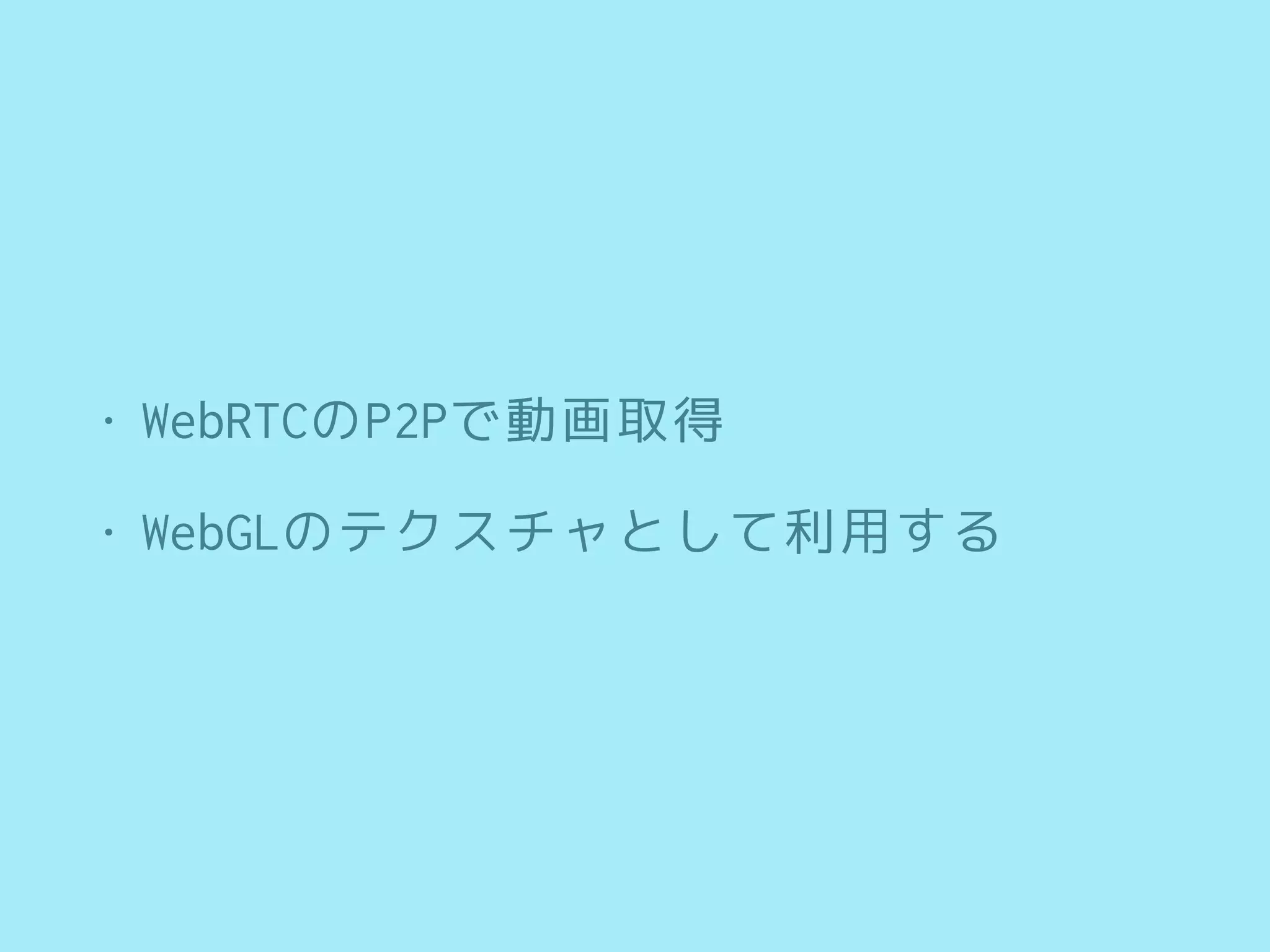 • WebRTCのP2Pで動画取得
• WebGLのテクスチャとして利用する
 