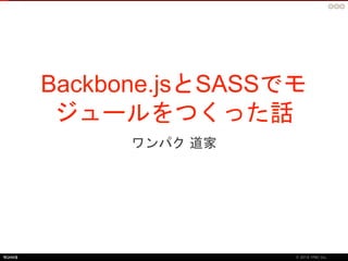 Backbone.jsとSASSでモ 
ジュールをつくった話 
ワンパク道家 
 