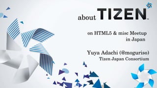 about
on HTML5 & misc Meetup
in Japan 

Yuya Adachi (@moguriso)
Tizen Japan Consortium

 