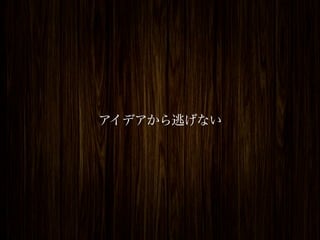 アイデアから逃げない
 