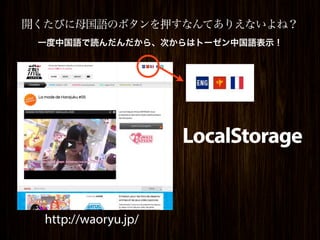 開くたびに母国語のボタンを押すなんてありえないよね？
 一度中国語で読んだんだから、次からはトーゼン中国語表示！




                      LocalStorage


  http://waoryu.jp/
 