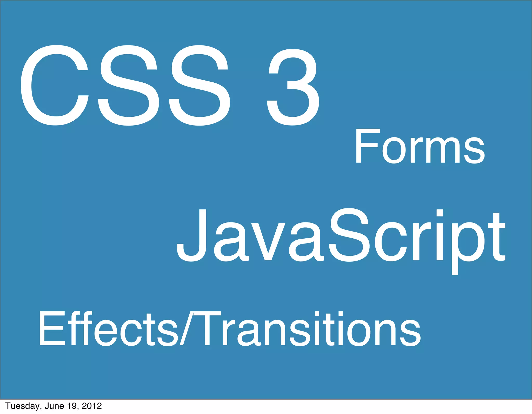 CSS 3 Forms
                         JavaScript
      Effects/Transitions
Tuesday, June 19, 2012
 