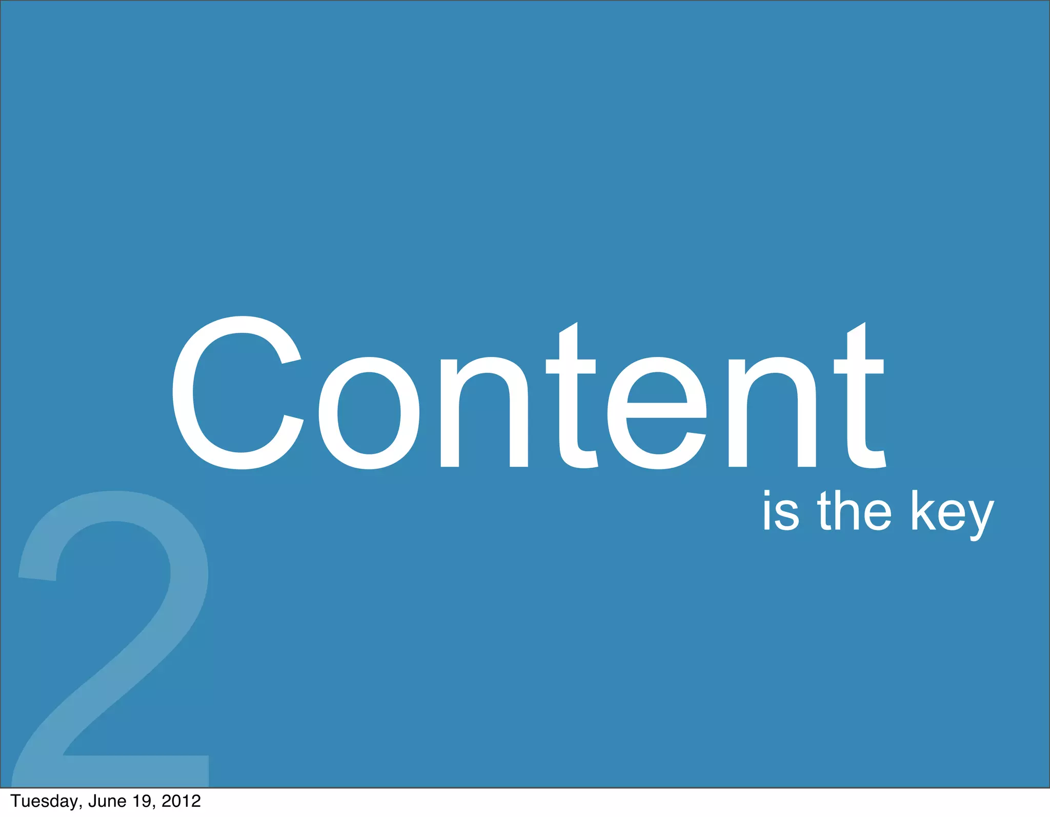 Content
2
                         is the key




Tuesday, June 19, 2012
 