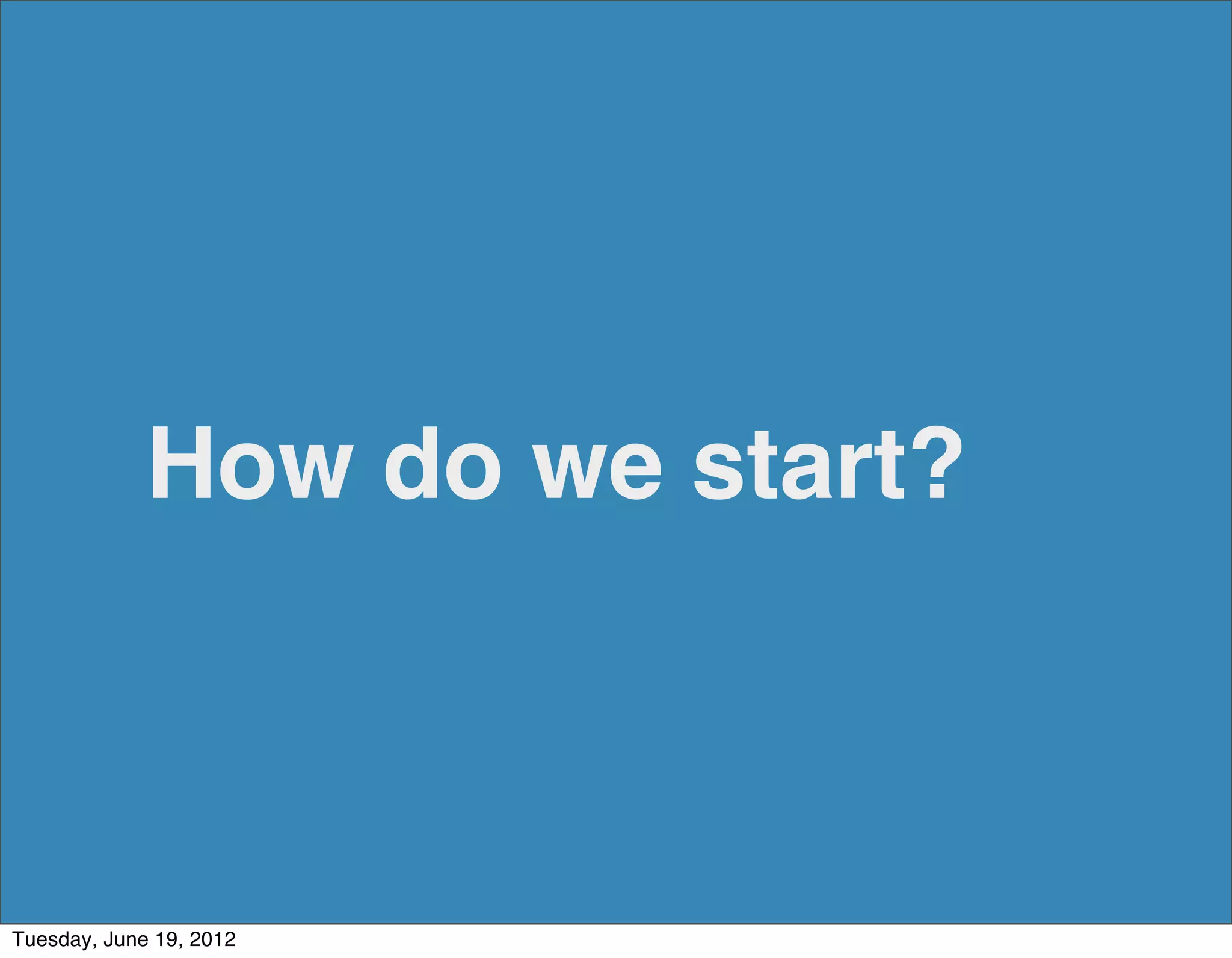 How do we start?



Tuesday, June 19, 2012
 