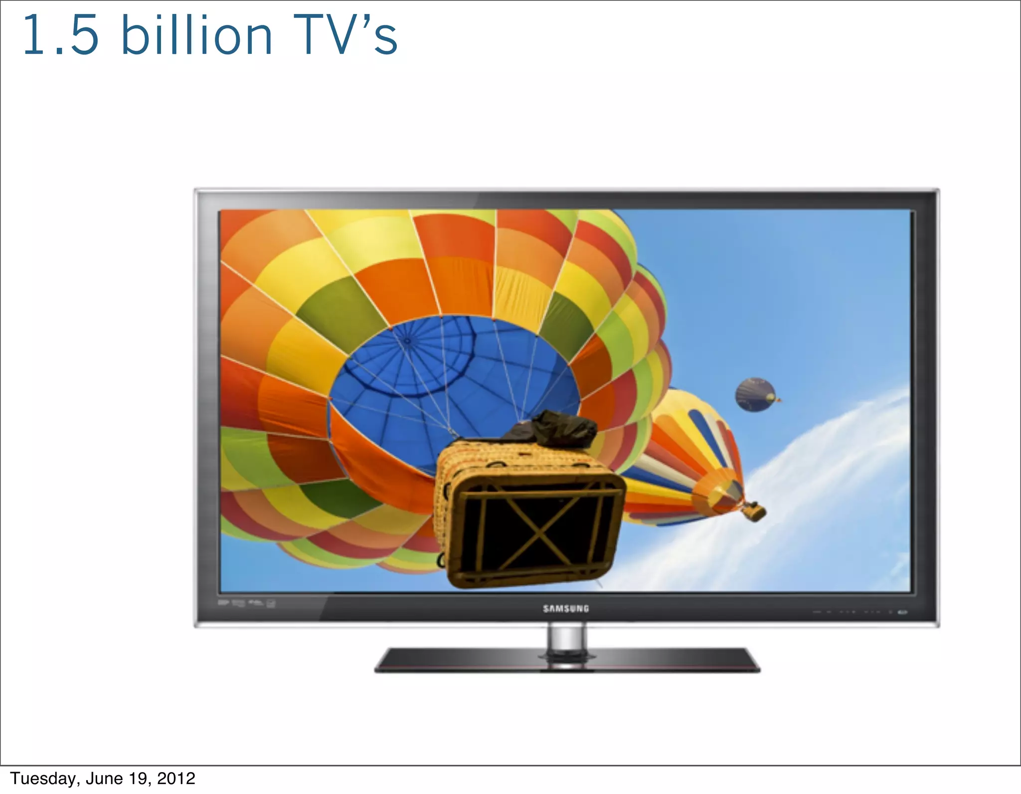1.5 billion TV’s




Tuesday, June 19, 2012
 
