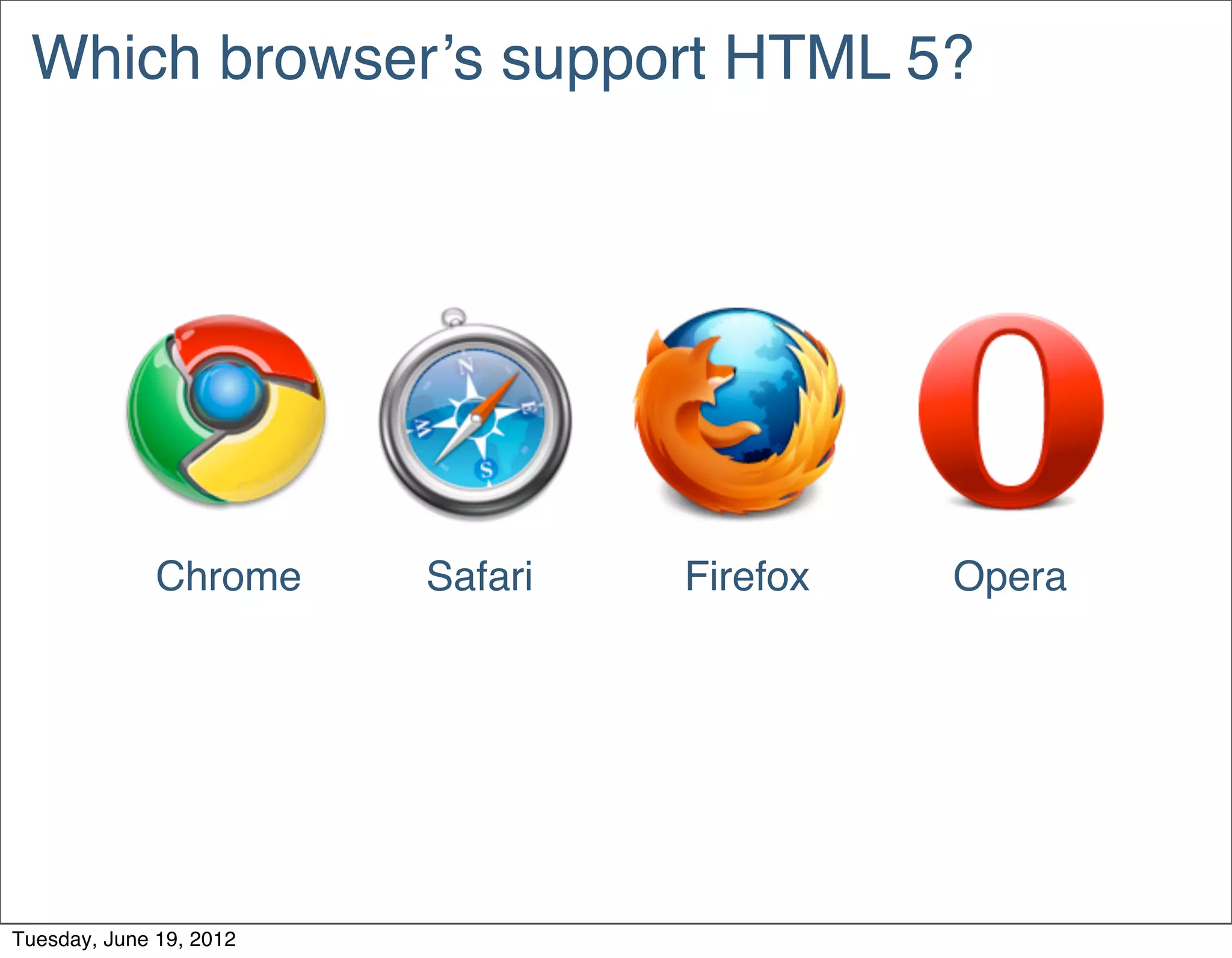 Which browser’s support HTML 5?




              Chrome     Safari   Firefox   Opera




Tuesday, June 19, 2012
 
