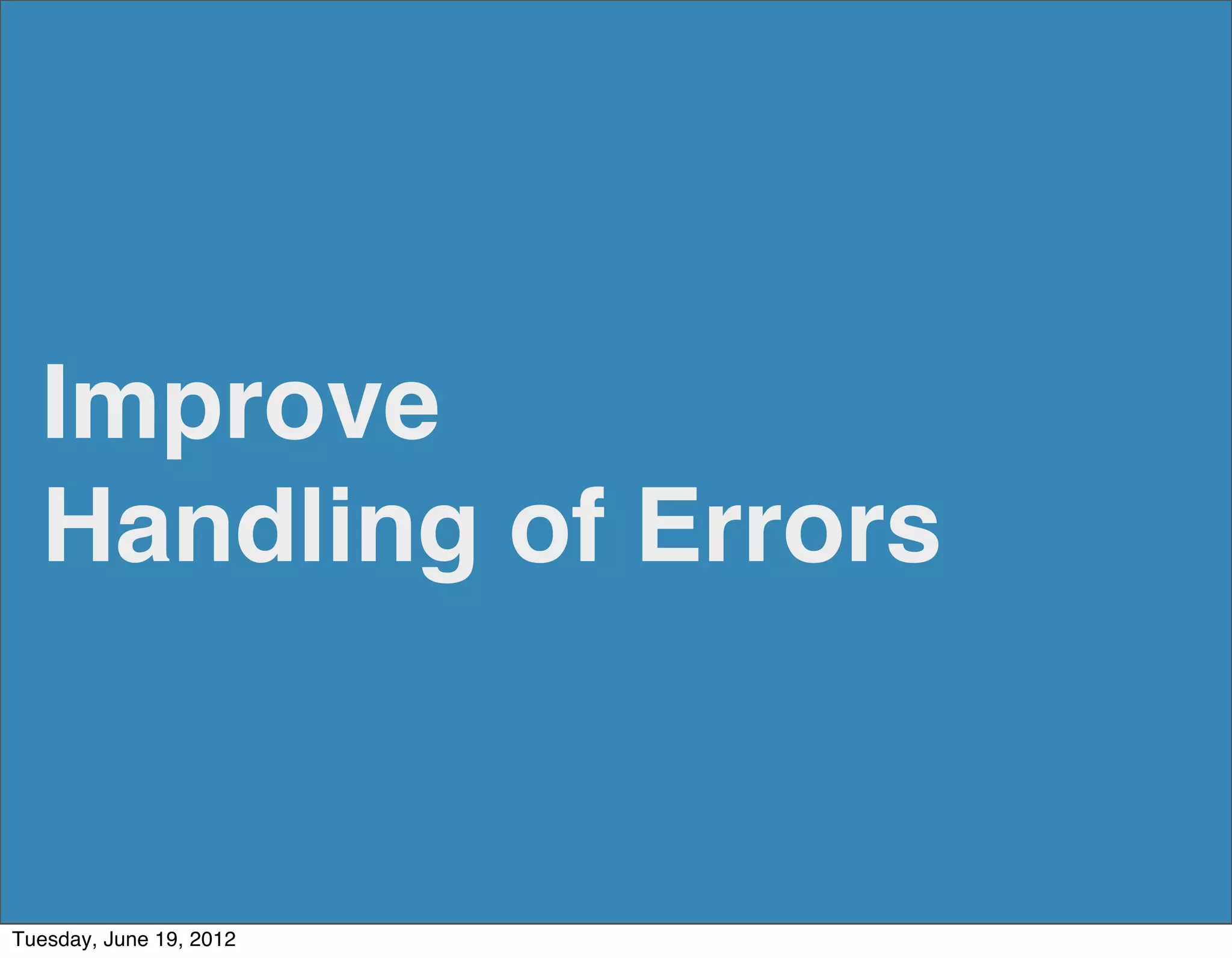 Improve
  Handling of Errors


Tuesday, June 19, 2012
 