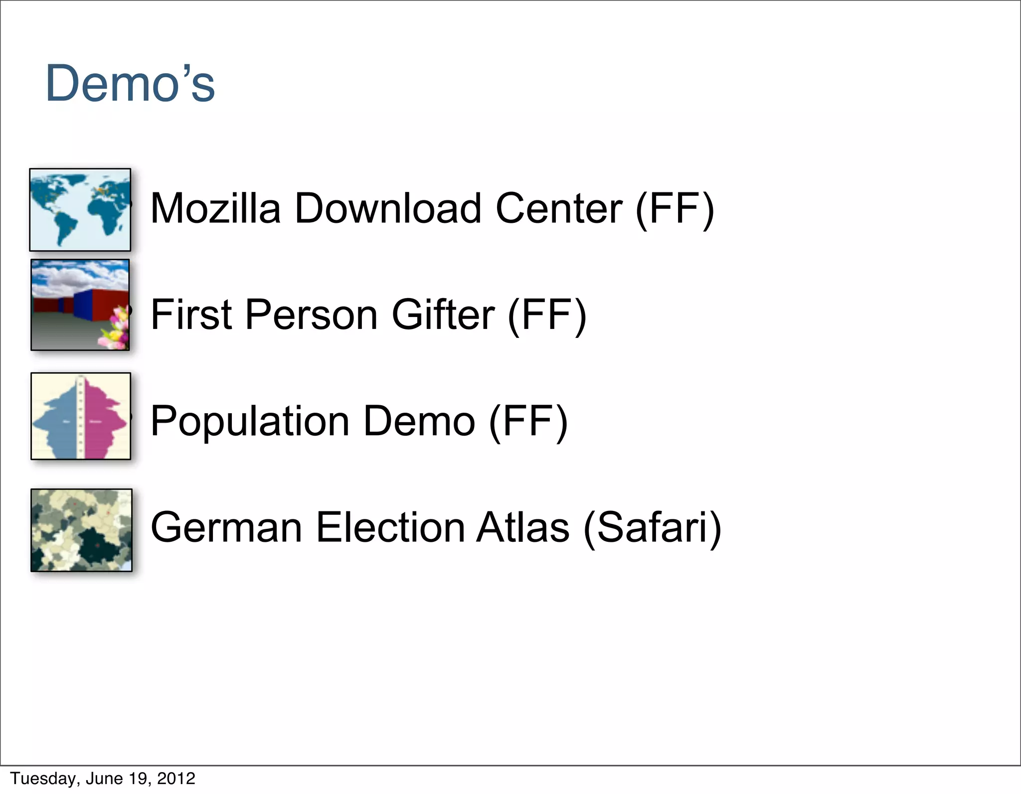 Demo’s

            • Mozilla Download Center (FF)

            • First Person Gifter (FF)

            • Population Demo (FF)

            • German Election Atlas (Safari)



Tuesday, June 19, 2012
 