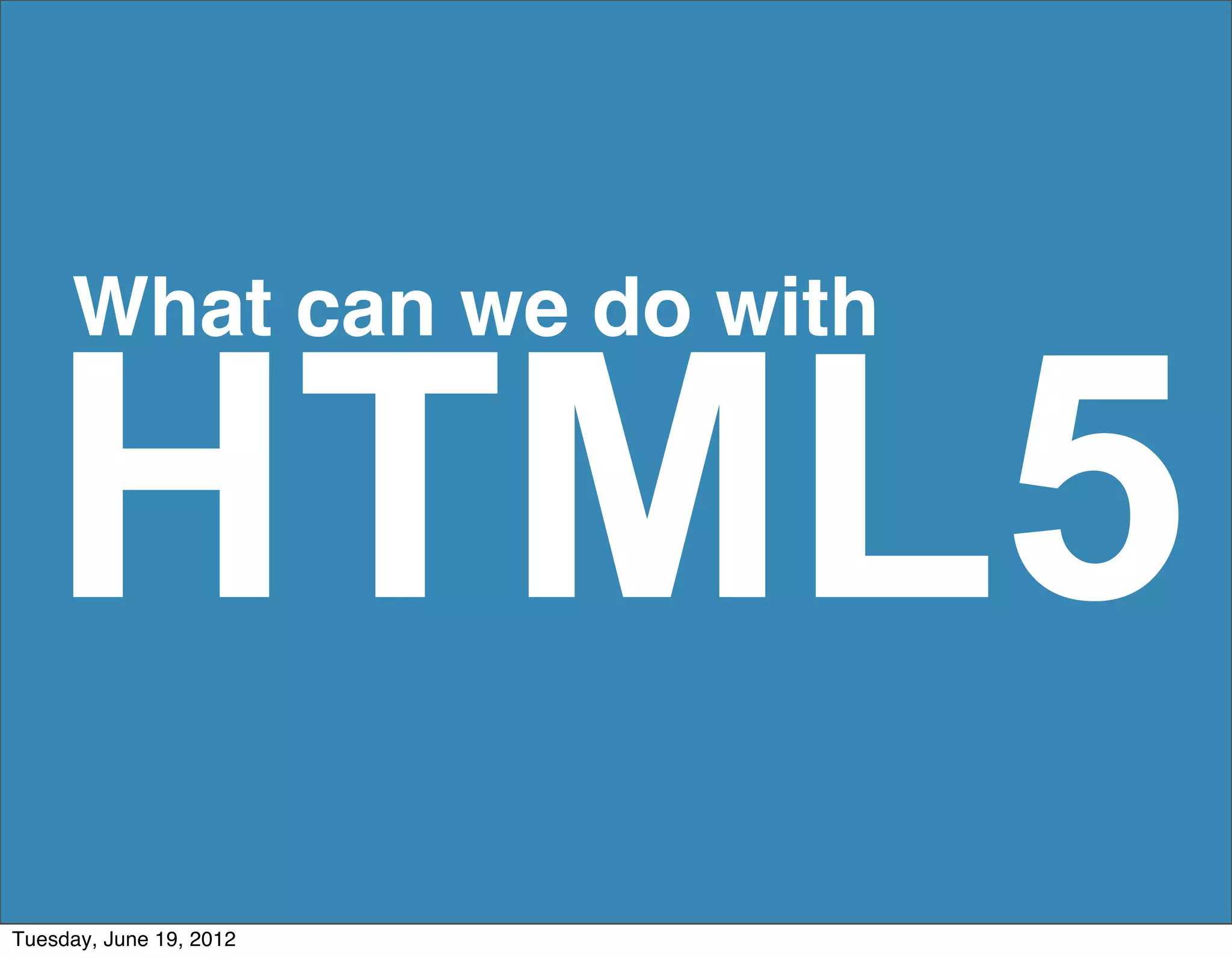 What can we do with


   HTML5
Tuesday, June 19, 2012
 