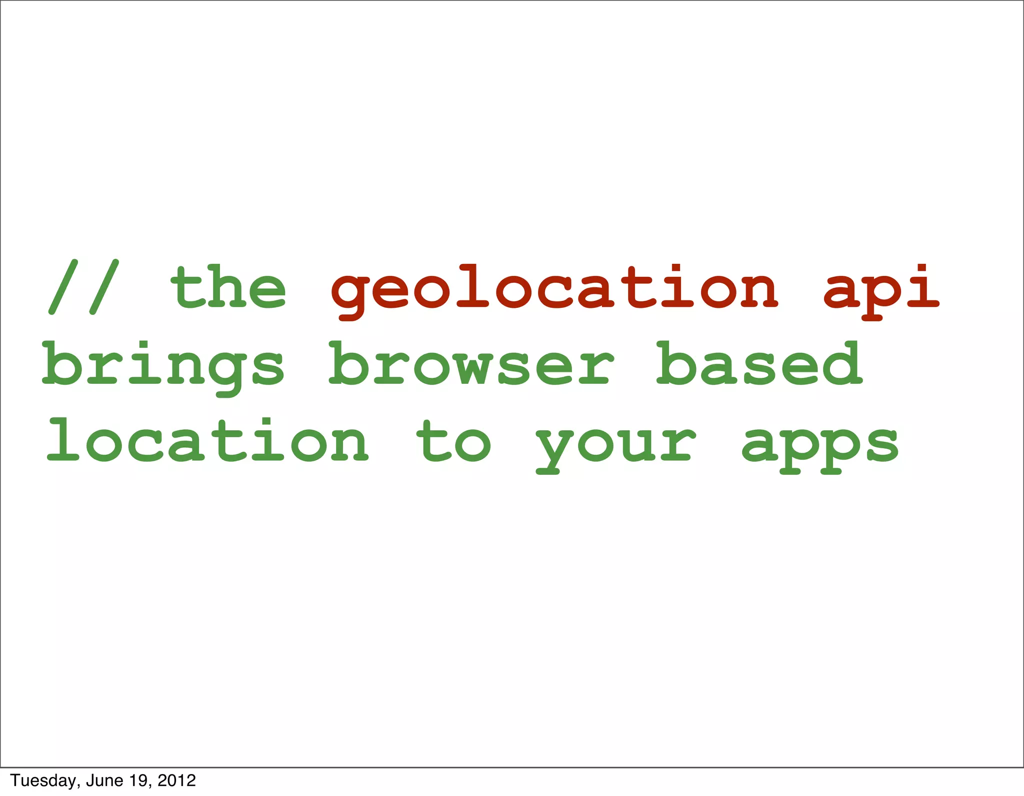 // the geolocation api
   brings browser based
   location to your apps



Tuesday, June 19, 2012
 