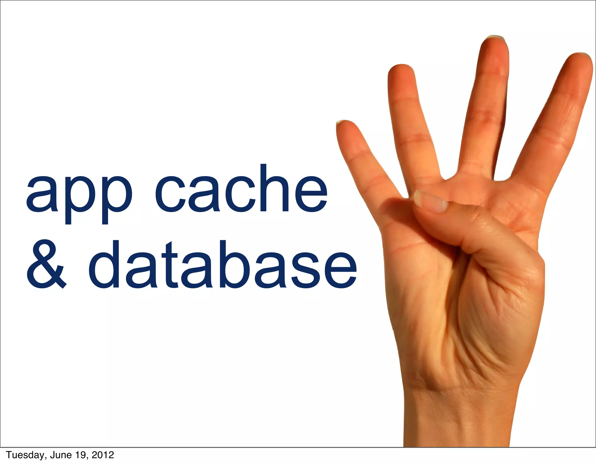 app cache
   & database

Tuesday, June 19, 2012
 