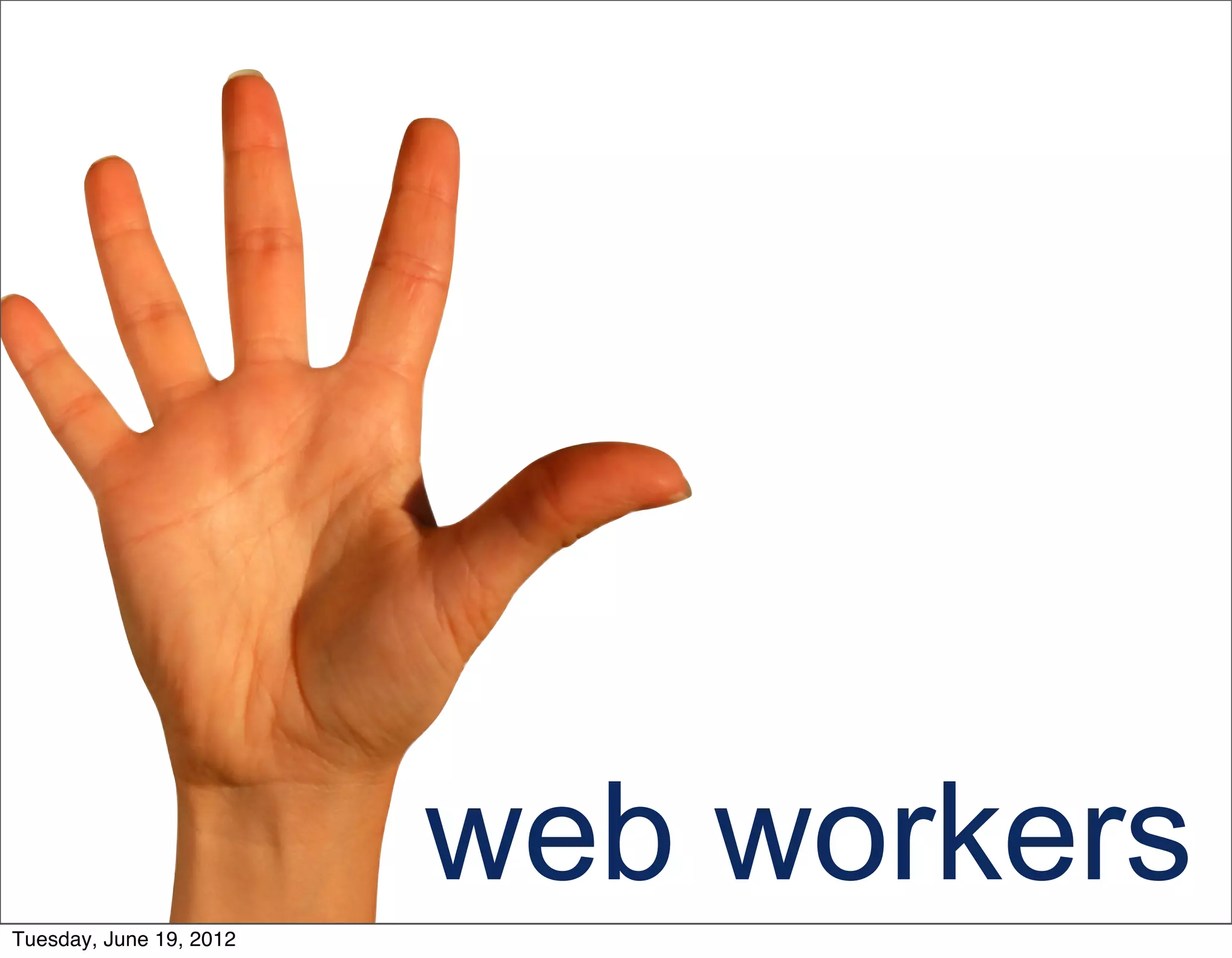 Tuesday, June 19, 2012
                         web workers
 