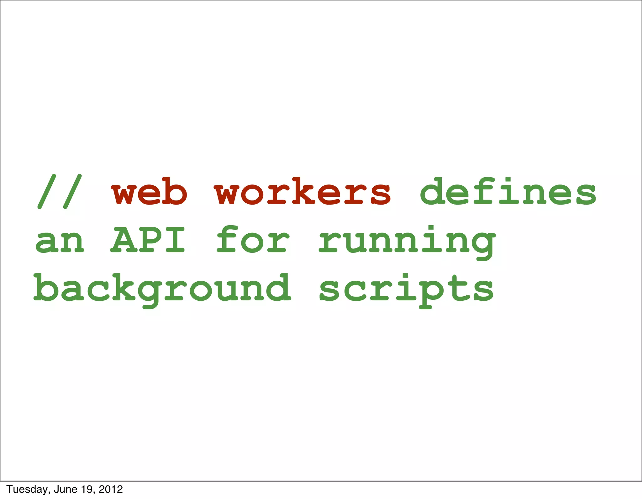 // web workers defines
     an API for running
     background scripts



Tuesday, June 19, 2012
 