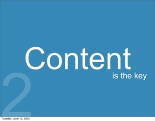Content
2
                         is the key




Tuesday, June 19, 2012
 