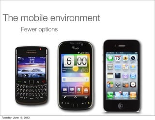 The mobile environment
               Fewer options




Tuesday, June 19, 2012
 