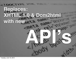 Flow chart

    Replaces:
    XHTML 1.0 & Dom2html
    with new



                         API’s
Tuesday, June 19, 2012
 