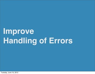 Improve
  Handling of Errors


Tuesday, June 19, 2012
 