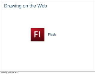 Drawing on the Web




                         Flash




Tuesday, June 19, 2012
 
