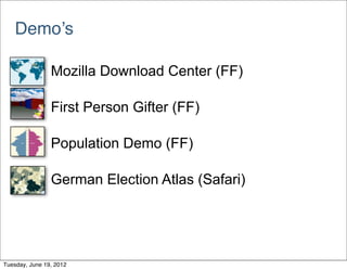 Demo’s

            • Mozilla Download Center (FF)

            • First Person Gifter (FF)

            • Population Demo (FF)

            • German Election Atlas (Safari)



Tuesday, June 19, 2012
 
