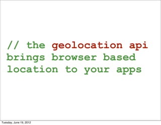 // the geolocation api
   brings browser based
   location to your apps



Tuesday, June 19, 2012
 