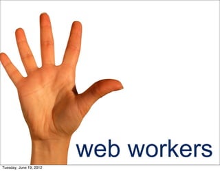 Tuesday, June 19, 2012
                         web workers
 