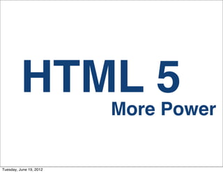 HTML 5
                         More Power


Tuesday, June 19, 2012
 
