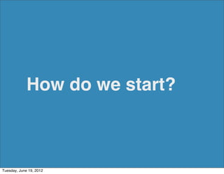 How do we start?



Tuesday, June 19, 2012
 