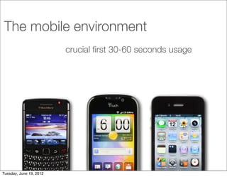The mobile environment
                         crucial ﬁrst 30-60 seconds usage




Tuesday, June 19, 2012
 