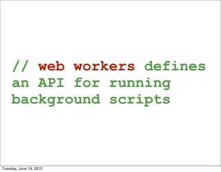 // web workers defines
     an API for running
     background scripts



Tuesday, June 19, 2012
 