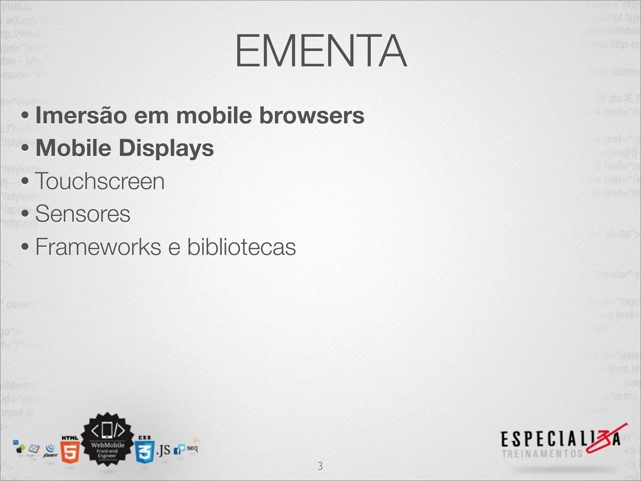 EMENTA
• Imersão  em mobile browsers
• Mobile Displays
• Touchscreen
• Sensores
• Frameworks e bibliotecas




                         3
 