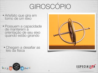 GIROSCÓPIO
• Artefato
         que gira em
 torno de um eixo

• Possuem  a capacidade
 de manterem a
 orientação de seu eixo
 quando estão girando


• Chegam     a desaﬁar as
  leis da física




                            8
 