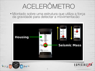 ACELERÔMETRO
• Montado sobre uma estrutura que utiliza a força
 da gravidade para detectar a movimentacão




                       6
 