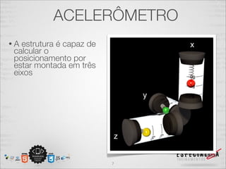 ACELERÔMETRO
•A estrutura é capaz de
 calcular o
 posicionamento por
 estar montada em três
 eixos




                          7
 